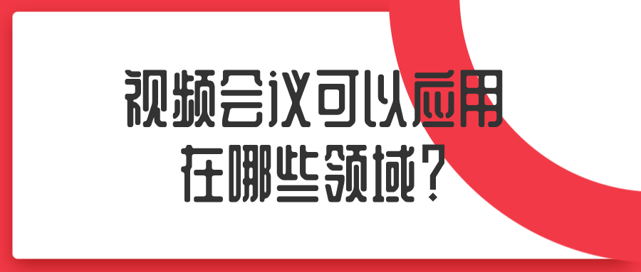 视频会议可以应用在哪些领域？
